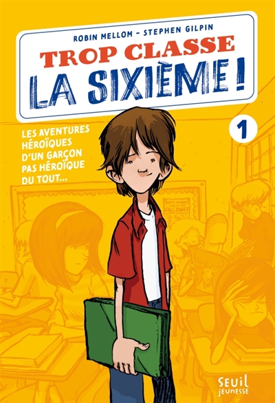 Trop classe, la sixième !. Vol. 1. Les aventures héroïques d'un garçon pas héroïque du tout