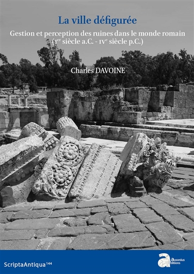 La ville défigurée : gestion et perception des ruines dans le monde romain (Ier siècle a.C.-IVe siècle p.C.)