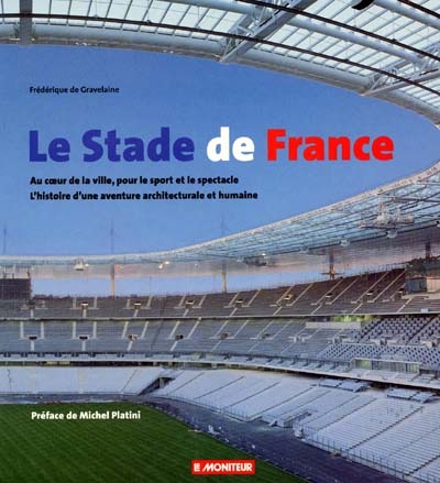 Le stade de France : au coeur de la ville, pour le sport et le spectacle, l'histoire d'une aventure architecturale et humaine