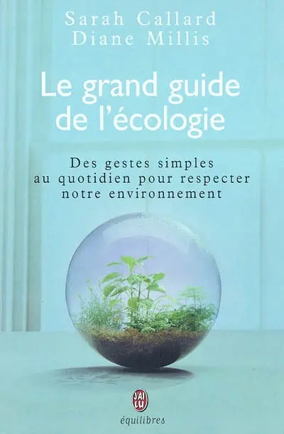 Le grand guide de l'écologie : des gestes simples au quotidien pour respecter notre environnement