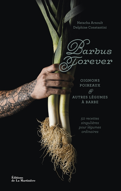 Barbus forever : oignons, poireaux & autres légumes à barbe : 50 recettes singulières pour légumes ordinaires