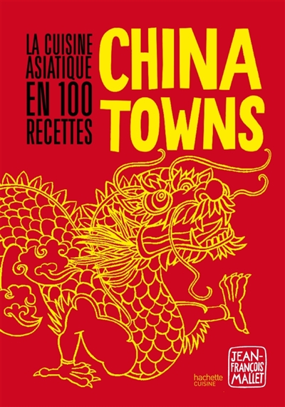 China towns : la cuisine asiatique en 100 recettes