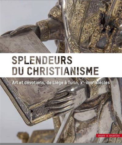 Splendeurs du christianisme : art et dévotions, de Liège à Turin, Xe-XVIIIe siècles