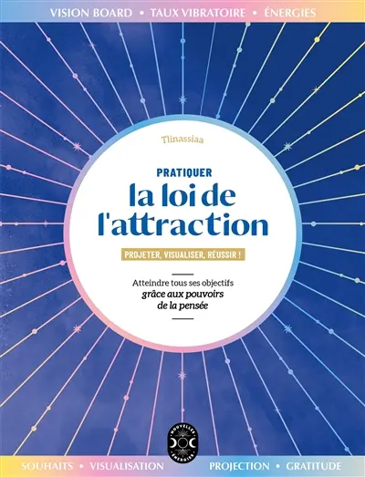 Pratiquer la loi de l'attraction : projeter, visualiser, réussir ! : atteindre tous ses objectifs grâce aux pouvoirs de la pensée