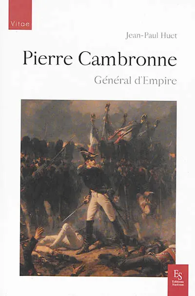 Pierre Cambronne : général d'Empire, 1770-1842 : bien plus qu'un mot, une vraie carrière militaire
