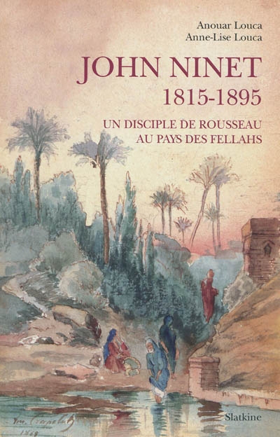 John Ninet, 1815-1895 : un disciple de Rousseau au pays des fellahs