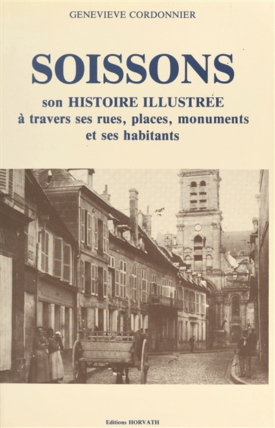Soissons : son histoire illustrée à travers ses rues, places et monuments
