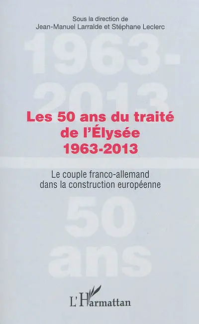 Les 50 ans du traité de l'Elysée, 1963-2013 : le couple franco-allemand dans la construction européenne