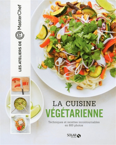La cuisine végétarienne : techniques et recettes incontournables en 800 photos