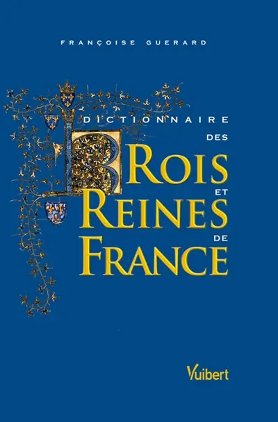 Dictionnaire des rois et reines de France : quinze siècles de pouvoir royal