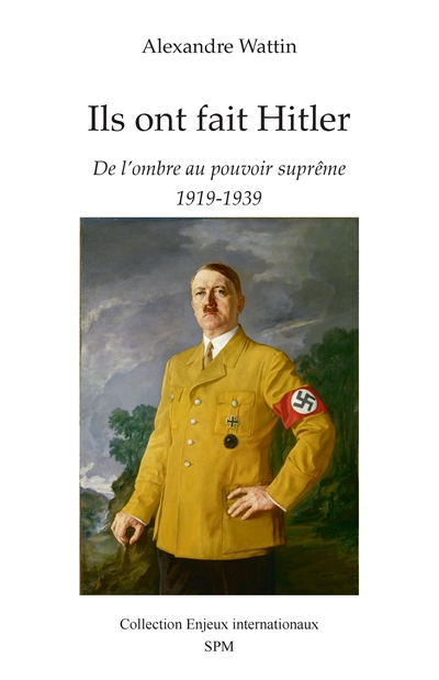Ils ont fait Hitler : de l'ombre au pouvoir suprême : 1919-1939