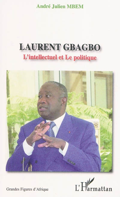 Laurent Gbagbo : l'intellectuel et le politique