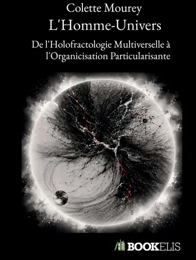 L'Homme-Univers : De l'Holofractologie Multiverselle à l'Organicisation Particularisante