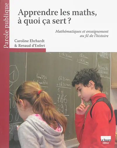 Apprendre les maths, à quoi ça sert ? : mathématiques et enseignement au fil de l'histoire