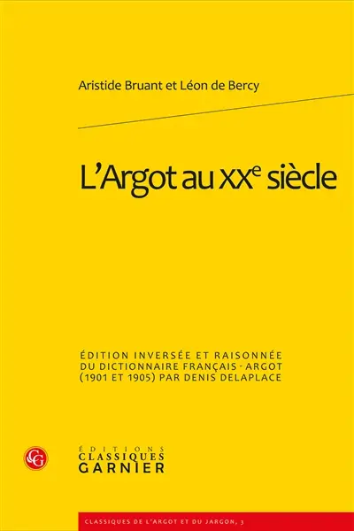 L'argot au XXe siècle : édition inversée et raisonnée du Dictionnaire français-argot (1901-1905) d'Aristide Bruant et Léon de Bercy