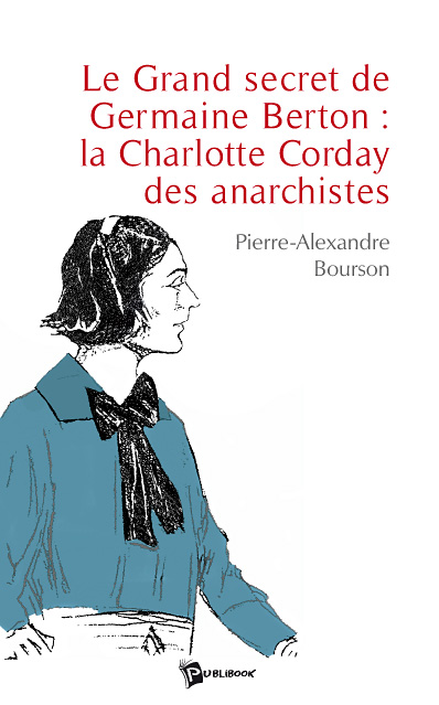 Le grand secret de germaine berton : la charlotte corday des anarchistes