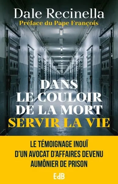 Dans le couloir de la mort servir la vie : le témoignage inouï d'un avocat d'affaires devenu aumônier de prison