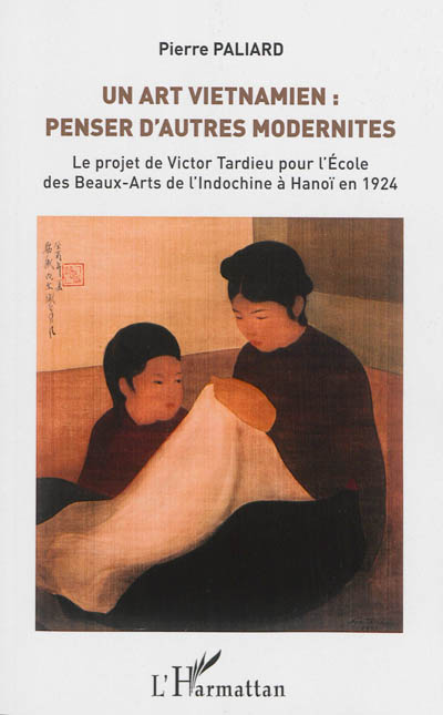 Un art vietnamien : penser d'autres modernités : le projet de Victor Tardieu pour l'Ecole des beaux-arts de l'Indochine à Hanoi en 1924