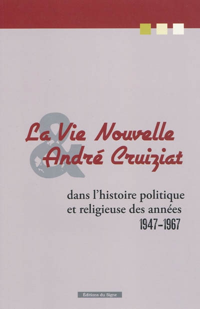 La Vie nouvelle et André Cruiziat : dans l'histoire politique et religieuse des années 1947-1967