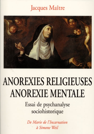 Anorexies religieuses, anorexie mentale : essais de psychanalyse sociohistorique : de Marie de l'Incarnation à Simone Weil