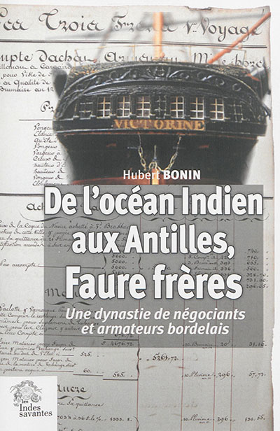 De l'océan Indien aux Antilles : Faure frères : une dynastie de négociants et armateurs bordelais, 1795-1930