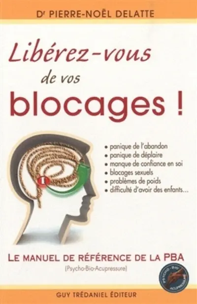Libérez-vous de vos blocages : le manuel de référence de la PBA (psycho-bio-acupressure)