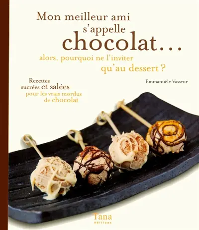 Mon meilleur ami s'appelle chocolat... : alors, pourquoi ne l'inviter qu'au dessert ? : recettes sucrées et salées pour les vrais mordus de chocolat