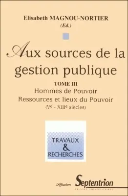 Aux sources de la gestion publique. Vol. 3. Hommes de pouvoir, ressources et lieux du pouvoir (Ve-XIIIe siècle)