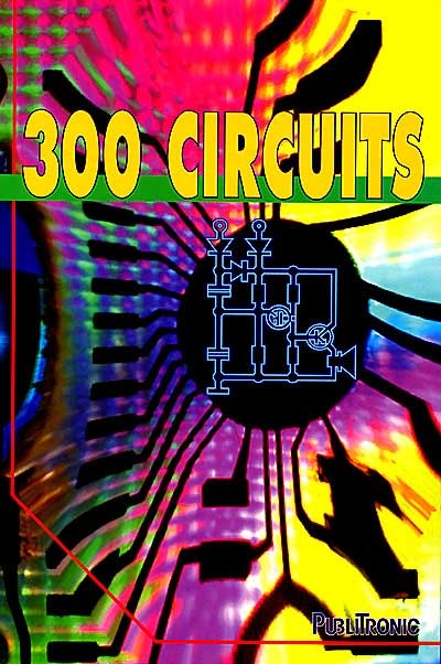 300 circuits : un recueil de schémas électroniques et d'idées pour le labo et les loisirs