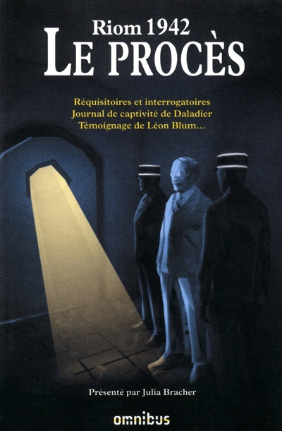 Riom 1942 : le procès : réquisitoires et interrogatoires, journal de captivité de Daladier, témoignage de Léon Blum...