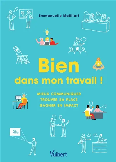 Bien dans mon travail ! : mieux communiquer, trouver sa place, gagner en impact