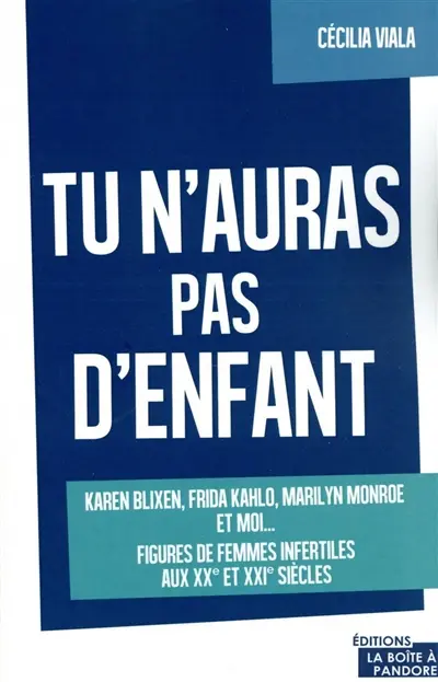 Tu n'auras pas d'enfant : Karen Blixen, Frida Kahlo, Marilyn Monroe et moi... : figures de femmes infertiles aux XXe et XXIe siècles