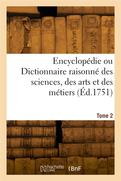 Encyclopédie ou Dictionnaire raisonné des sciences, des arts et des métiers. Tome 2