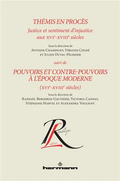 Thémis en procès : justice et sentiment d'injustice aux XVIe-XVIIIe siècles : actes du XIXe colloque de la relève en recherche du Centre interuniversitaire de recherche sur la première modernité (CIREM 16-18). Pouvoirs et contre-pouvoirs à l'époque moderne (XVIe-XVIIIe siècles) : actes du XXIe colloque de la relève en recherche du Centre interuniversitaire de recherche sur la première modernité (CIREM 16-18)