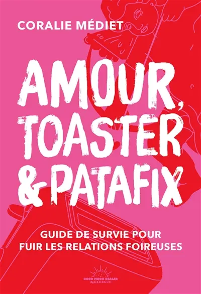 Amour, toaster et Patafix : guide de survie pour fuir les relations foireuses