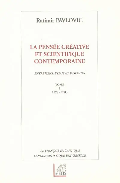 La pensée créative et scientifique contemporaine : entretiens, essais et discours (1979-2003) : le français en tant que langue artistique universelle. Vol. 1