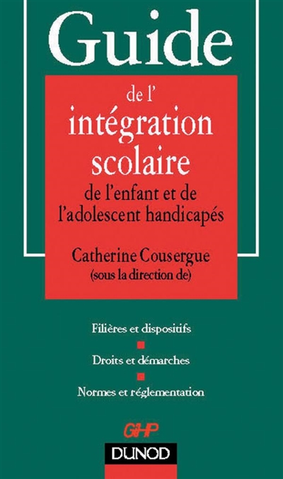 Guide de l'intégration scolaire de l'enfant et de l'adolescent handicapés : filières et dispositifs, droits et démarches, normes et réglementation