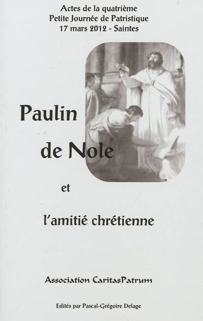 Paulin de Nole et l'amitié chrétienne : actes de la quatrième Petite journée de patristique, 17 mars 2012, Saintes
