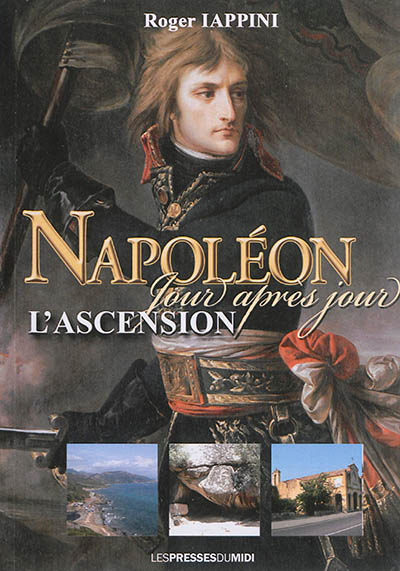 Napoléon jour après jour. L'ascension : de la naissance au 18 brumaire