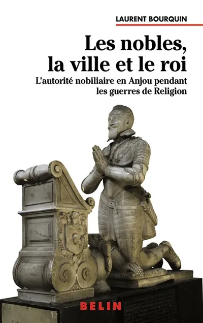 Les nobles, la ville et le roi : l'autorité nobiliaire en Anjou pendant les guerres de religion (1560-1598)