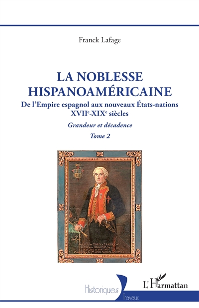 La noblesse hispanoaméricaine : de l'Empire espagnol aux nouveaux Etats-nations, XVIIe-XIXe siècles : grandeur et décadence. Vol. 2