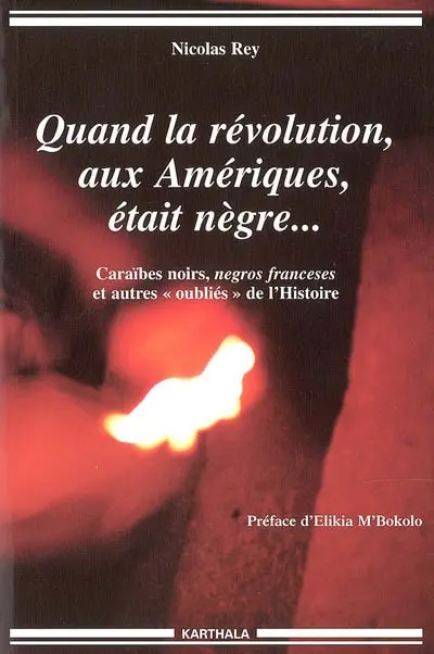Quand la révolution, aux Amériques, était nègre... : Caraïbes noirs, negros franceses, et autres oubliés de l'Histoire
