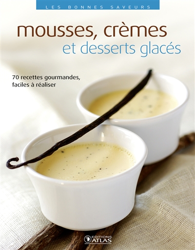 Mousses, crèmes et desserts glacés : 70 recettes gourmandes, faciles à réaliser