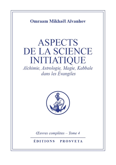 Oeuvres complètes. Vol. 4. Aspects de la science initiatique : alchimie, astrologie, magie, kabbale dans les Evangiles