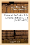 Histoire de la réunion de la Lorraine à la France. T. 1 (Ed.1854-1859)