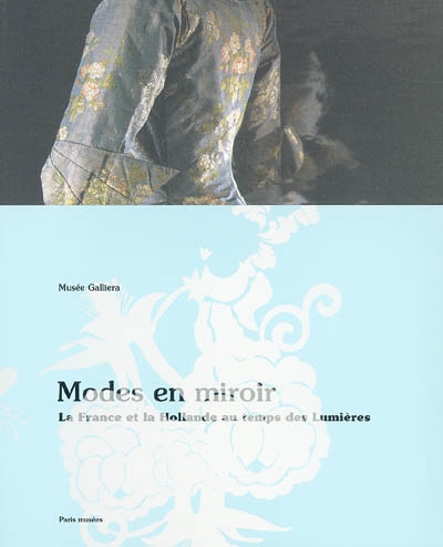 Modes en miroir : la France et la Hollande au temps des Lumières : exposition, Paris, Musée Galliera, 28 avr.-21 août 2005