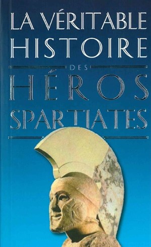 La véritable histoire des héros spartiates : Lycurgue, Othryadès, Léonidas Ier et les 300 Spartiates, Lysandre, Agésilas II, Agis IV, Cléomène III, Nabis