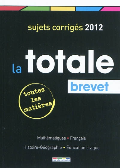 La totale, brevet : sujets corrigés 2012, toutes les matières : mathématiques, français, histoire-géographie, éducation civique