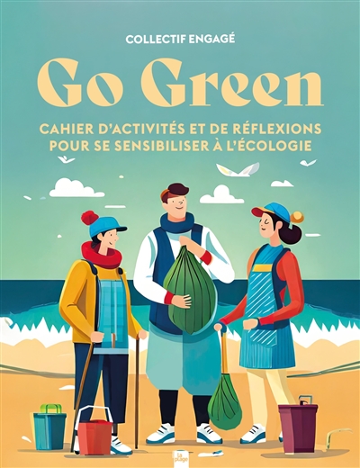 Go green : cahier d'activités et de réflexions pour se sensibiliser à l'écologie