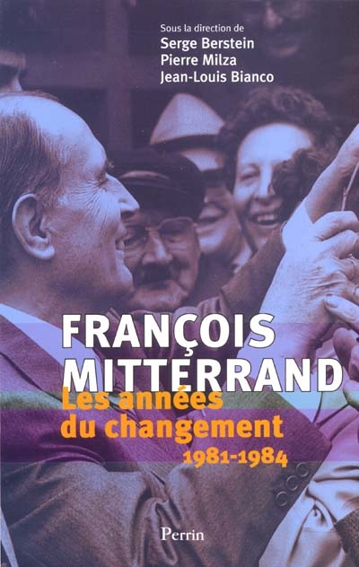 Les années Mitterrand, les années du changement (1981-1984) : actes du colloque Changer la vie, les années Mitterrand 1981-1984, Paris, 14-16 janv. 1999